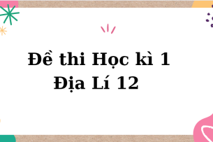 TOP 10 Đề thi Học kì 1 Địa Lí 12 năm 2023 có đáp án