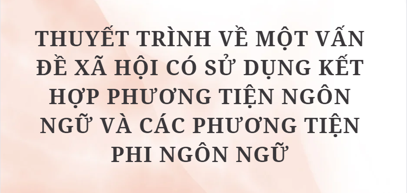 TOP 5 Bài văn Thuyết trình về một vấn đề xã hội có sử dụng kết hợp phương tiện ngôn ngữ và các phương tiện phi ngôn ngữ (2024) HAY NHẤT