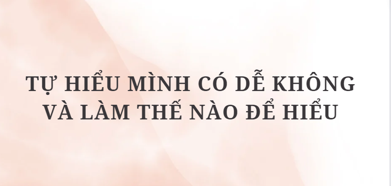 TOP 3 Bài văn Tự hiểu mình có dễ không và làm thế nào để hiểu (2024) HAY NHẤT