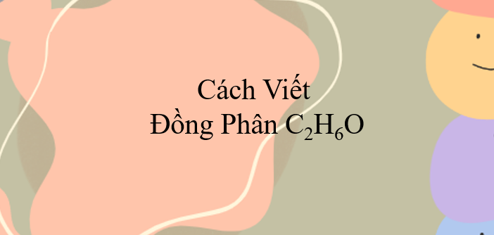 Cách viết đồng phân C2H6O (2024) chính xác nhất