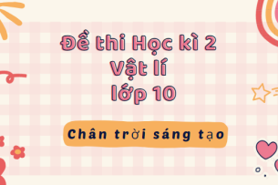 TOP 10 Đề thi Học kì 2 Vật lí 10 (Chân trời sáng tạo năm 2024) có đáp án