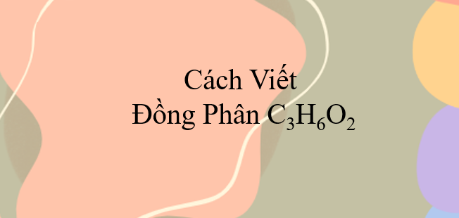 Cách viết đồng phân C3H6O2 (2024) chính xác nhất