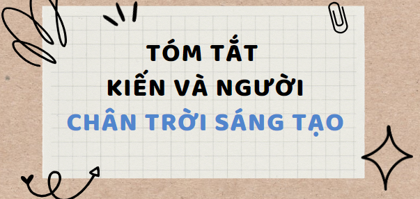 Tóm tắt Kiến và người (10 mẫu) 2024 mới nhất - Chân trời sáng tạo