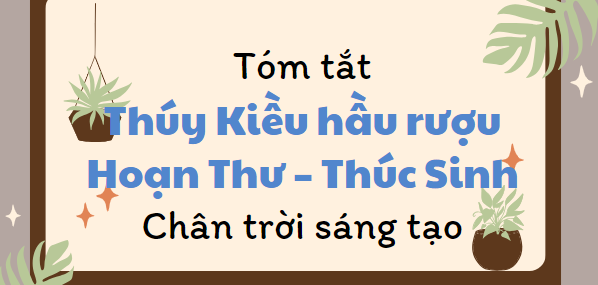 Tóm tắt Thúy Kiều hầu rượu Hoạn Thư – Thúc Sinh (10 mẫu) 2024 mới nhất - Chân trời sáng tạo