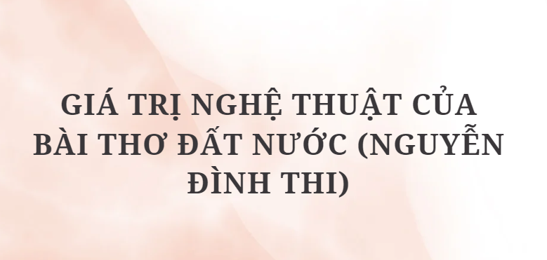 TOP 8 Đoạn văn Giá trị nghệ thuật của bài thơ Đất nước (Nguyễn Đình Thi) (2024) HAY NHẤT