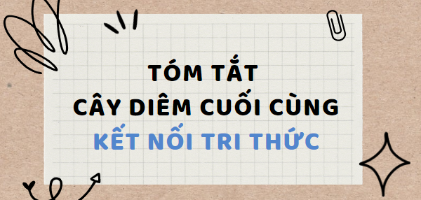 Tóm tắt Cây diêm cuối cùng (10 mẫu) 2024 mới nhất - Kết nối tri thức