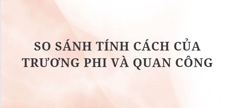 TOP 10 Đoạn văn So sánh tính cách của Trương Phi và Quan Công (2024) HAY NHẤT