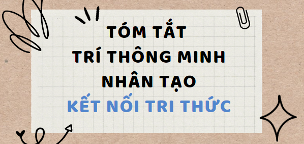 Tóm tắt Trí thông minh nhân tạo (10 mẫu) 2024 mới nhất - Kết nối tri thức