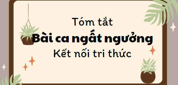 Tóm tắt Bài ca ngất ngưởng (10 mẫu) 2024 mới nhất - Kết nối tri thức