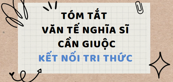 Tóm tắt Văn tế nghĩa sĩ Cần Giuộc (10 mẫu) 2024 mới nhất - Kết nối tri thức