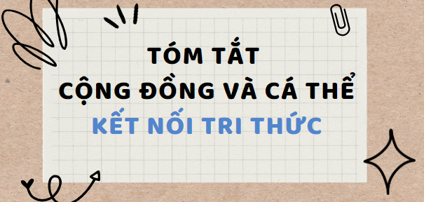 Tóm tắt Cộng đồng và cá thể (10 mẫu) 2024 mới nhất - Kết nối tri thức