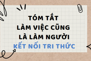 Tóm tắt Làm việc cũng là làm người (10 mẫu) 2024 mới nhất - Kết nối tri thức