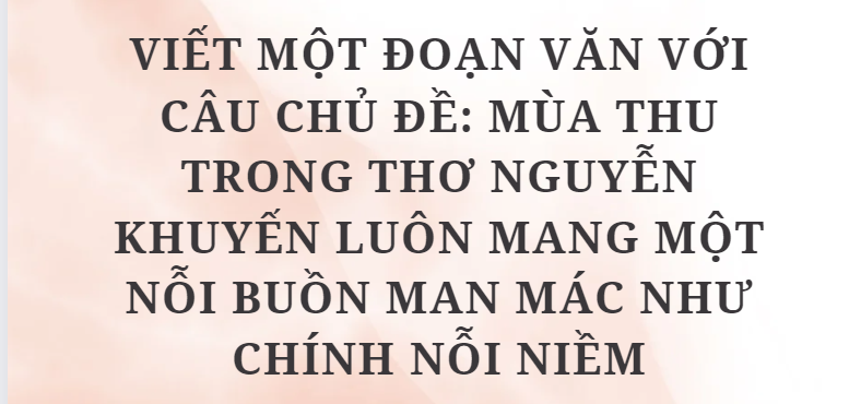 TOP 3 Bài mẫu Viết một đoạn văn với câu chủ đề: Mùa thu trong thơ Nguyễn Khuyến luôn mang một nỗi buồn man mác như chính nỗi niềm (2024) HAY NHẤT