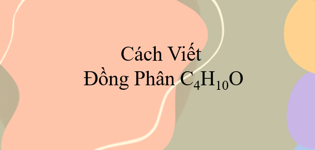 Cách viết đồng phân C4H10O (2024) chính xác nhất