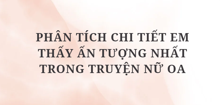 TOP 12 Đoạn văn Phân tích chi tiết em thấy ấn tượng nhất trong truyện Nữ Oa (2024) HAY NHẤT