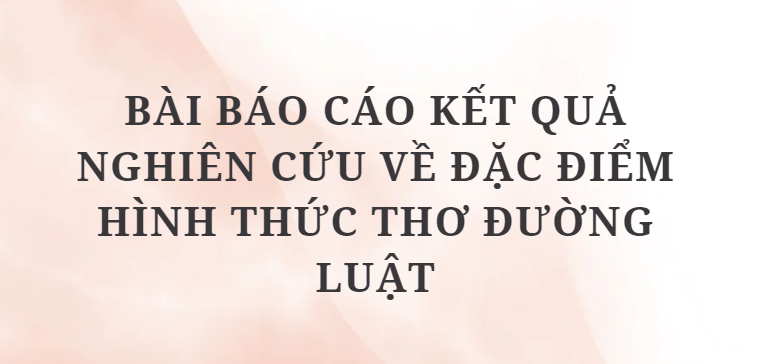 TOP 4 Bài báo cáo kết quả nghiên cứu về đặc điểm hình thức thơ Đường luật (2024) HAY NHẤT