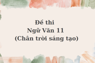 TOP 120 Đề thi Ngữ Văn 11 (Chân trời sáng tạo) (cả năm) năm 2023 - 2024 có đáp án