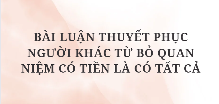 TOP 12 Bài luận thuyết phục người khác từ bỏ quan niệm có tiền là có tất cả (2024) HAY NHẤT