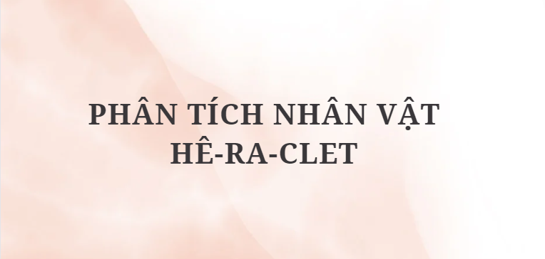 TOP 4 Bài văn Phân tích nhân vật Hê-ra-clet (2024) HAY NHẤT