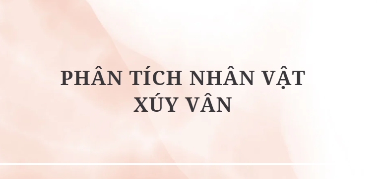 TOP 12 Bài văn Phân tích nhân vật Xúy Vân (2024) HAY NHẤT