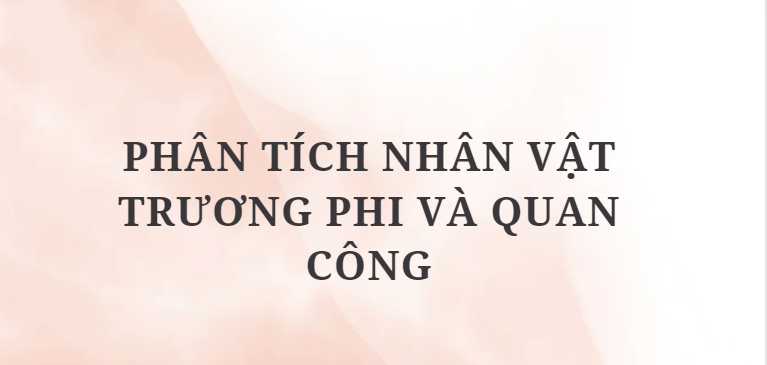 TOP 7 Bài văn Phân tích nhân vật Trương Phi và Quan Công (2024) HAY NHẤT