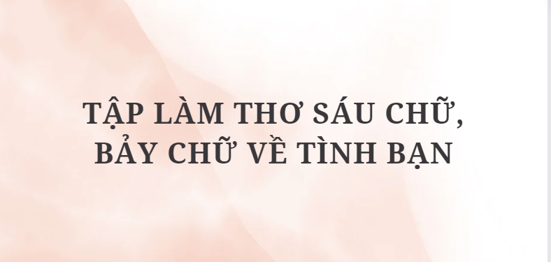 TOP 12 Tập làm thơ sáu chữ, bảy chữ về tình bạn (2024) HAY NHẤT