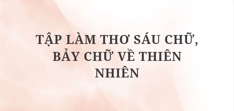 TOP 5 Bài mẫu Tập làm thơ sáu chữ, bảy chữ về thiên nhiên (2024) HAY NHẤT