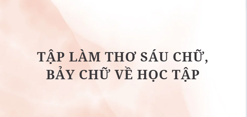 TOP 5 Bài mẫu Tập làm thơ sáu chữ, bảy chữ về học tập (2024) HAY NHẤT