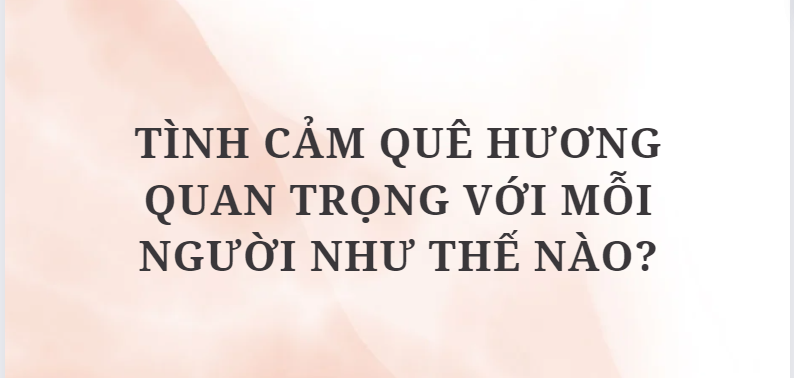 TOP 10 Bài văn Tình cảm quê hương quan trọng với mỗi người như thế nào? (2024) HAY NHẤT