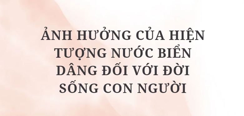 TOP 5 Bài văn Ảnh hưởng của hiện tượng nước biển dâng đối với đời sống con người (2024) HAY NHẤT