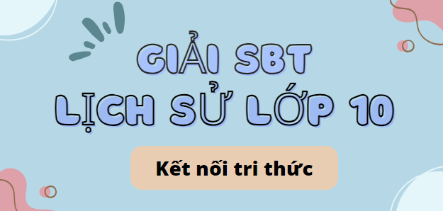 Giải SBT Lịch sử 10 (Kết nối tri thức) Bài 9: Cơ sở hình thành văn minh Đông Nam Á thời kì cổ - trung đại