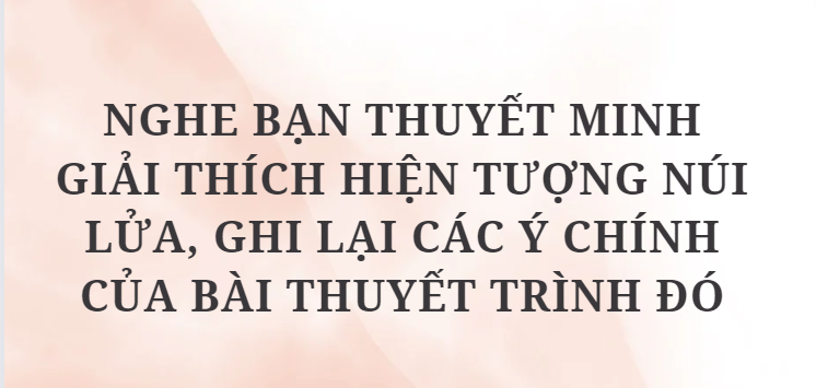 TOP 10 Bài mẫu Nghe bạn thuyết minh giải thích hiện tượng núi lửa, ghi lại các ý chính của bài thuyết trình đó (2024) HAY NHẤT