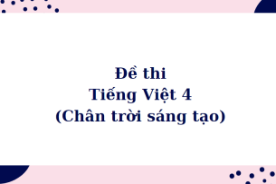 TOP 120 Đề thi Tiếng Việt 4 (Chân trời sáng tạo) (cả năm) năm 2023 - 2024 có đáp án