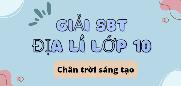 Giải SBT Địa lí 10 (Chân trời sáng tạo) Bài 6: Thạch quyển, nội lực