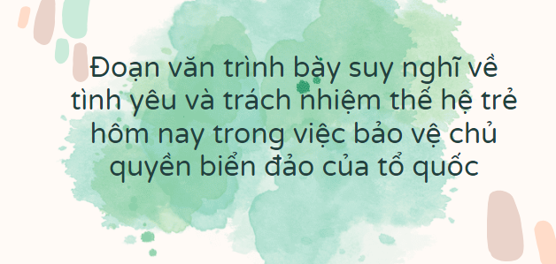 TOP 10 Đoạn văn trình bày suy nghĩ về tình yêu và trách nhiệm thế hệ trẻ hôm nay trong việc bảo vệ chủ quyền biển đảo của tổ quốc (2024) SIÊU HAY