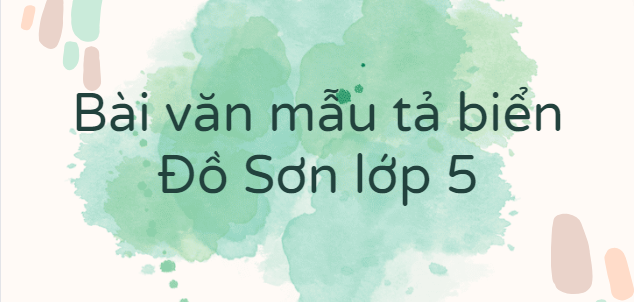 TOP 10 Bài văn mẫu tả biển Đồ Sơn lớp 5 (2024) SIÊU HAY