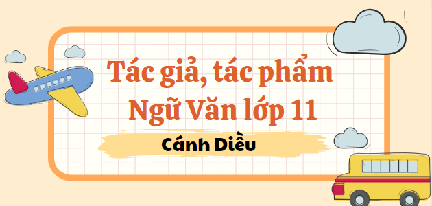 Tác giả tác phẩm Ngữ văn (2024) lớp 11 mới nhất - Cánh Diều