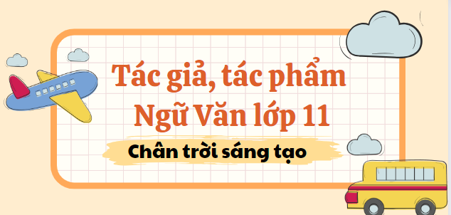 Tác giả tác phẩm Ngữ văn (2024) lớp 11 mới nhất - Chân trời sáng tạo