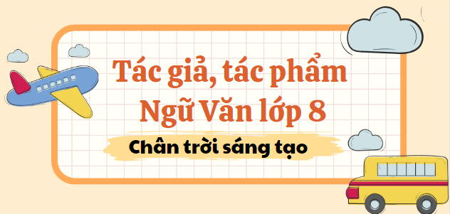 Tác giả tác phẩm Ngữ văn 8 (2024) mới nhất - Chân trời sáng tạo