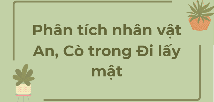 TOP 12 Bài văn Phân tích nhân vật An, Cò trong Đi lấy mật (2024)  HAY NHẤT