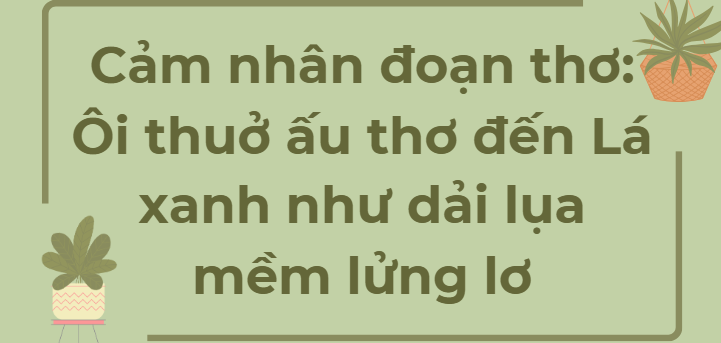 TOP 12 Đoạn văn Cảm nhân đoạn thơ: Ôi thuở ấu thơ đến Lá xanh như dải lụa mềm lửng lơ (2024) SIÊU HAY