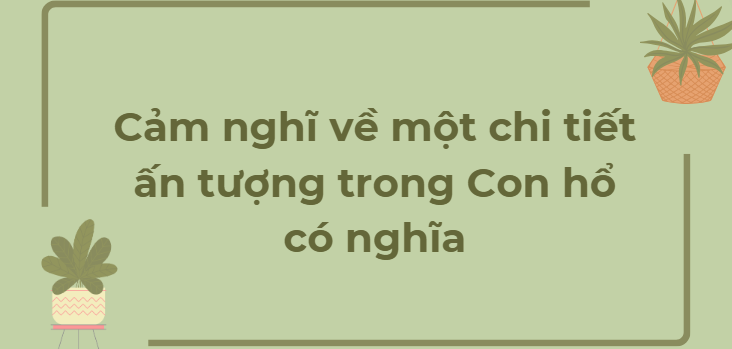 TOP 12 Đoạn văn Cảm nghĩ về một chi tiết ấn tượng trong Con hổ có nghĩa (2024) HAY NHẤT