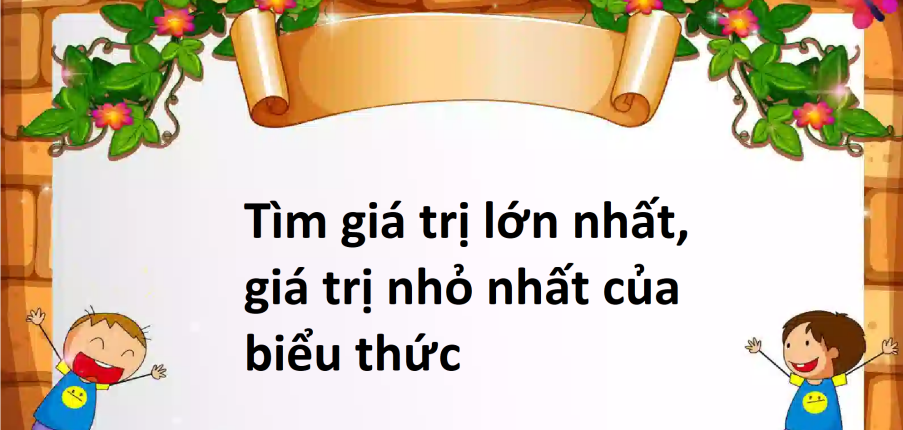 30 Bài tập tìm giá trị lớn nhất, giá trị nhỏ nhất của biểu thức (2024) có đáp án