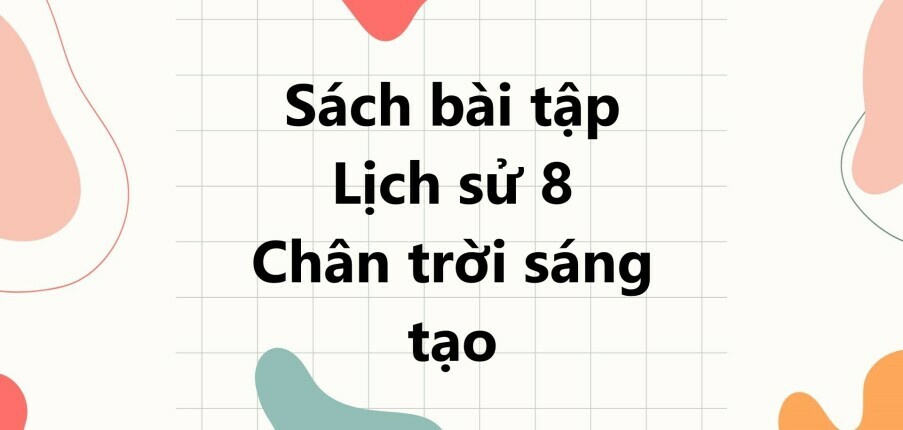 Giải SBT Lịch sử 8 (Chân trời sáng tạo) Bài 1: Các cuộc cách mạng tư sản ở châu Âu và Bắc Mỹ