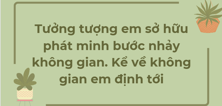 TOP 12 Đoạn văn Tưởng tượng em sở hữu phát minh bước nhảy không gian ...