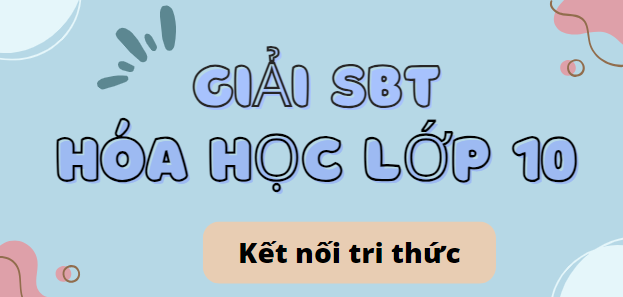 Giải SBT Hóa học 10 (Kết nối tri thức) Bài 5: Cấu tạo của bảng tuần hoàn các nguyên tố hóa học