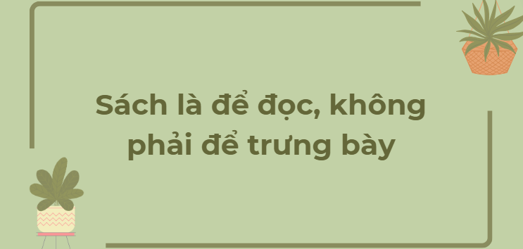 TOP 12 Đoạn văn Sách là để đọc, không phải để trưng bày (2024) HAY NHẤT