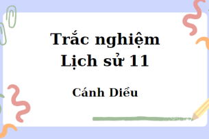 Trắc nghiệm Lịch sử 11 Cánh diều (cả năm) có đáp án