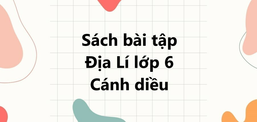 Giải SBT Địa lí 6 (Cánh diều) Bài 9: Cấu tạo của Trái Đất. Các mảng kiến tạo. Núi lửa và động đất