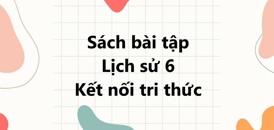 Giải SBT Lịch sử 6 (Kết nối tri thức) Bài 1: Lịch sử và cuộc sống